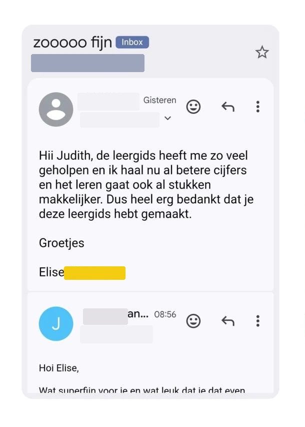 Elise schrijft aan Judith: de leergids heeft me zo veel geholpen en ik haal nu al betere cijfers en het leren gaat ook al stukken makkelijker. Dus heel erg bedankt dat je deze leergids hebt gemaakt.